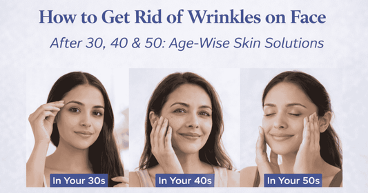 How to Get Rid of Wrinkles on Face After 30, 40 & 50: Age-Wise Skin Solutions