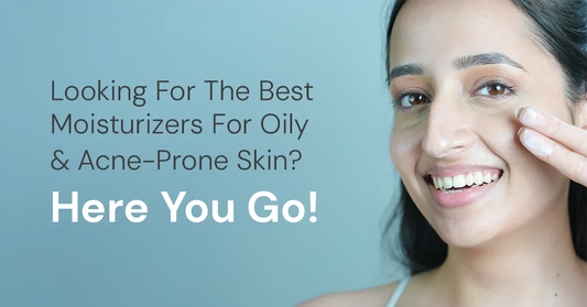 Looking For The Best Moisturizers For Oily & Acne-Prone Skin? Here You Go!