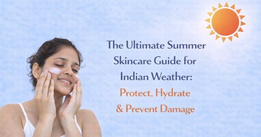 The Ultimate Summer Skincare Guide for Indian Weather: Protect, Hydrate & Prevent Damage