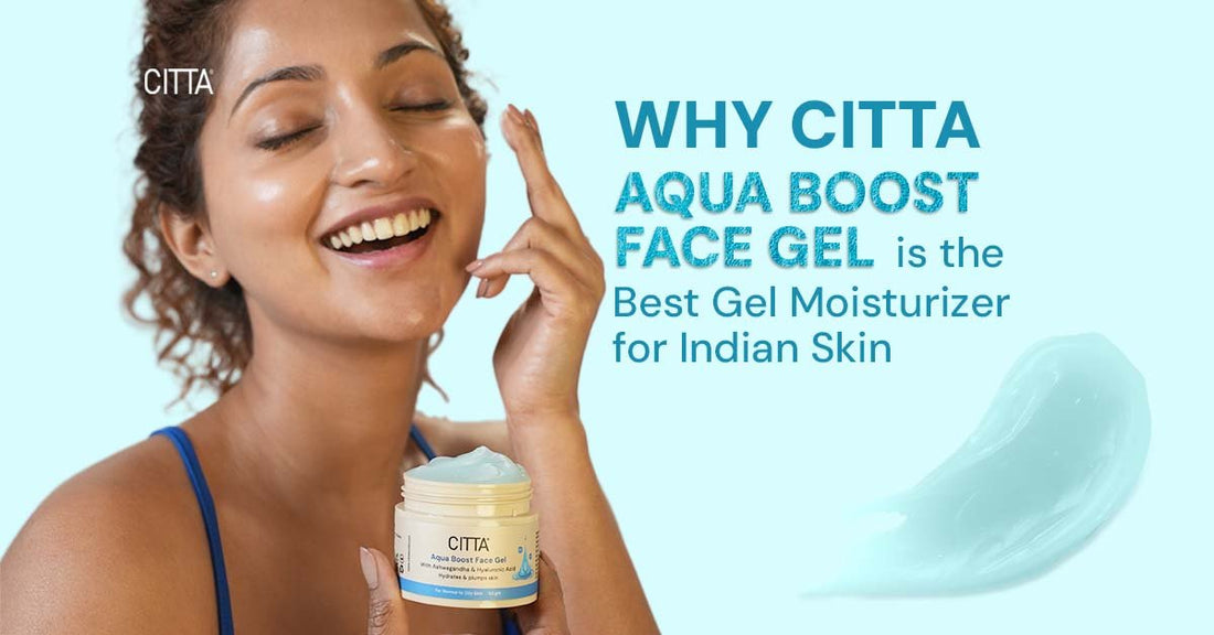 Why CITTA Aqua Boost Face Gel is the Best Gel Moisturizer for Indian Skin