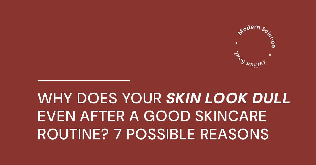 Why Does Your Skin Look Dull Even After a Good Skincare Routine? 7 Possible Reasons