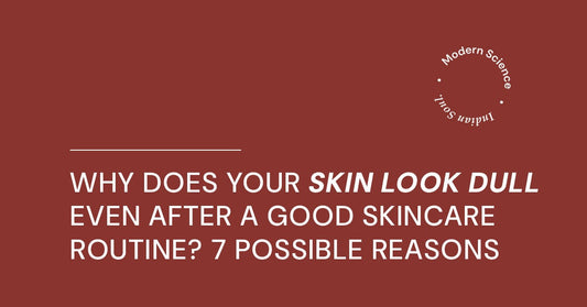 Why Does Your Skin Look Dull Even After a Good Skincare Routine? 7 Possible Reasons