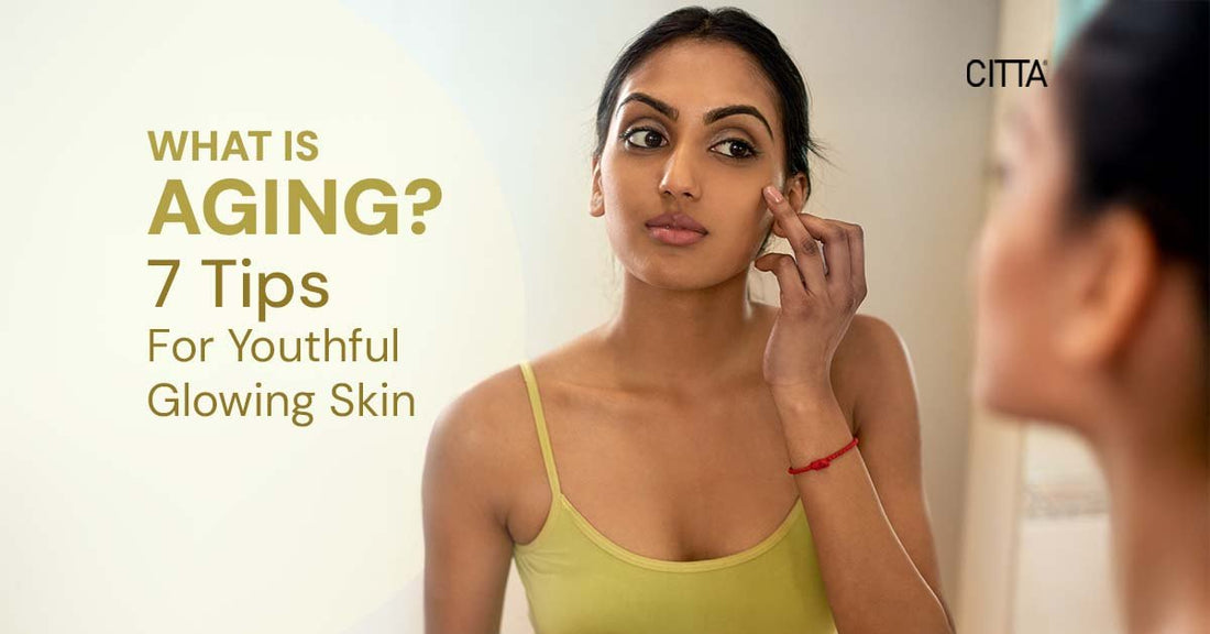 What Is Aging? 7 Tips For Youthful Glowing Skin