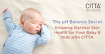 The pH Balance Secret: Ensuring Optimal Skin Health for Your Baby & Kids with CITTA
